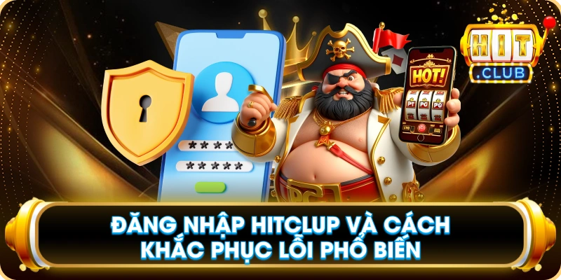 Đăng Nhập Hitclub Và Cách Khắc Phục Lỗi Phổ Biến