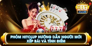 Phỏm Hitclup Hướng Dẫn Người Mới Xếp Bài Và Tính Điểm