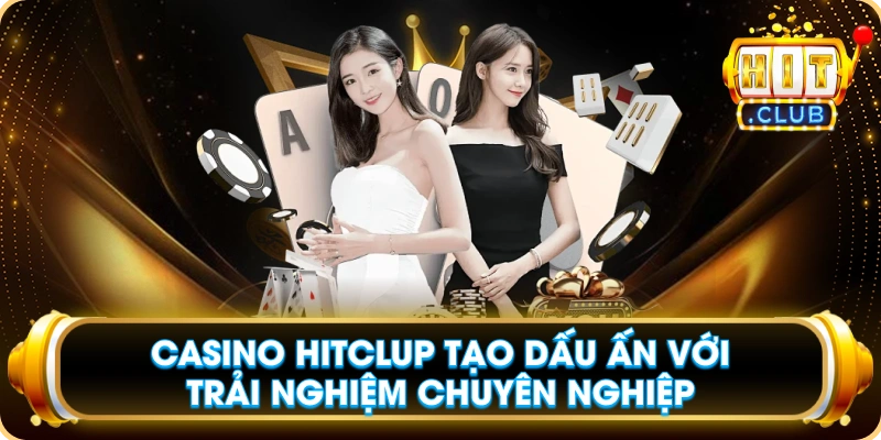Casino Hitclup Tạo Dấu Ấn Với Trải Nghiệm Chuyên Nghiệp