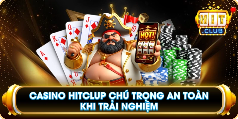 Casino Hitclup Chú Trọng An Toàn Khi Trải Nghiệm