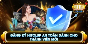 Đăng Ký Hitclup An Toàn Dành Cho Thành Viên Mới