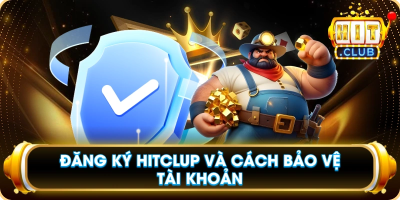 Đăng Ký Hitclup Và Cách Bảo Vệ Tài Khoản