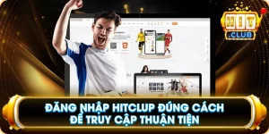 Đăng Nhập Hitclub Đúng Cách Để Truy Cập Thuận Tiện