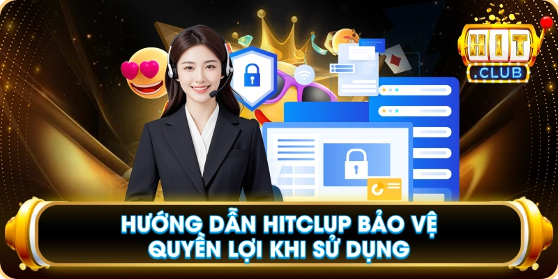 Hướng Dẫn Hitclup Bảo Vệ Quyền Lợi Khi Sử Dụng