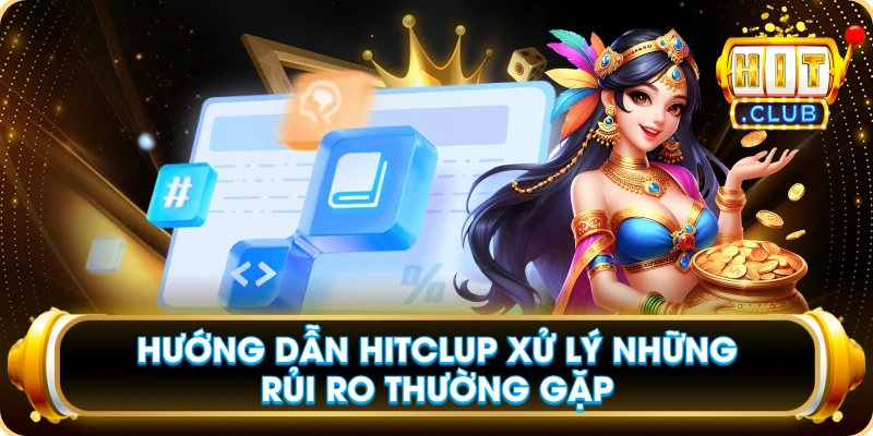 Hướng Dẫn Hitclup Xử Lý Những Rủi Ro Thường Gặp