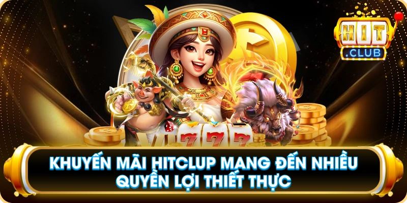 Khuyến Mãi Hitclup Mang Đến Nhiều Quyền Lợi Thiết Thực