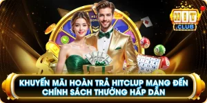 Khuyến Mãi Hoàn Trả Hitclup Mang Đến Chính Sách Thưởng Hấp Dẫn