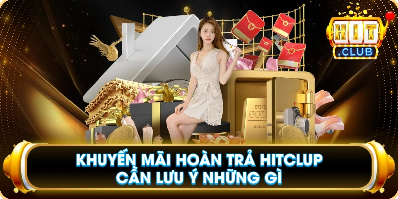 Khuyến Mãi Hoàn Trả Hitclup Cần Lưu Ý Những Gì