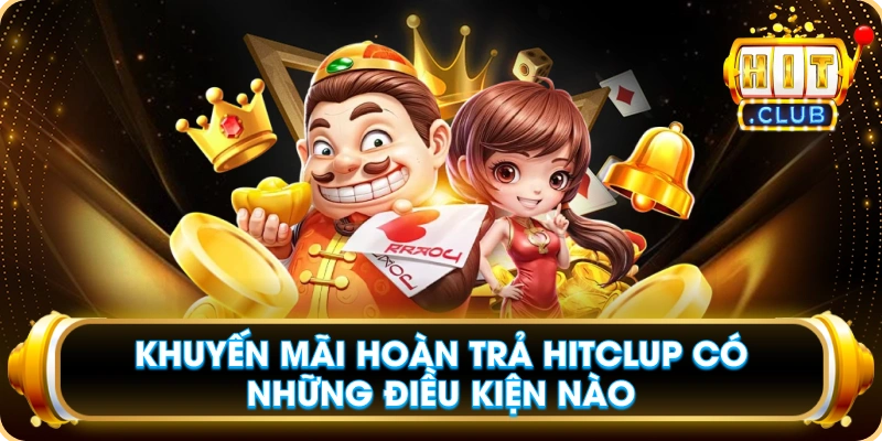 Khuyến Mãi Hoàn Trả Hitclup Có Những Điều Kiện Nào