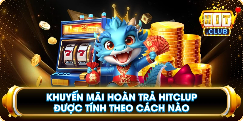 Khuyến Mãi Hoàn Trả Hitclup Được Tính Theo Cách Nào