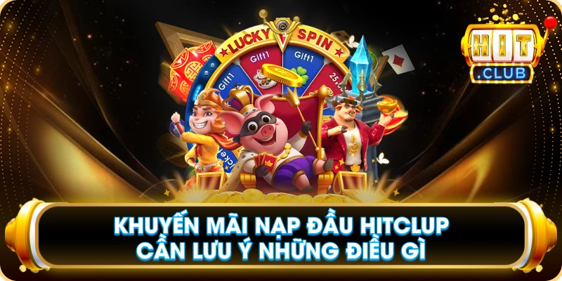Khuyến Mãi Nạp Đầu Hitclup Cần Lưu Ý Những Điều Gì