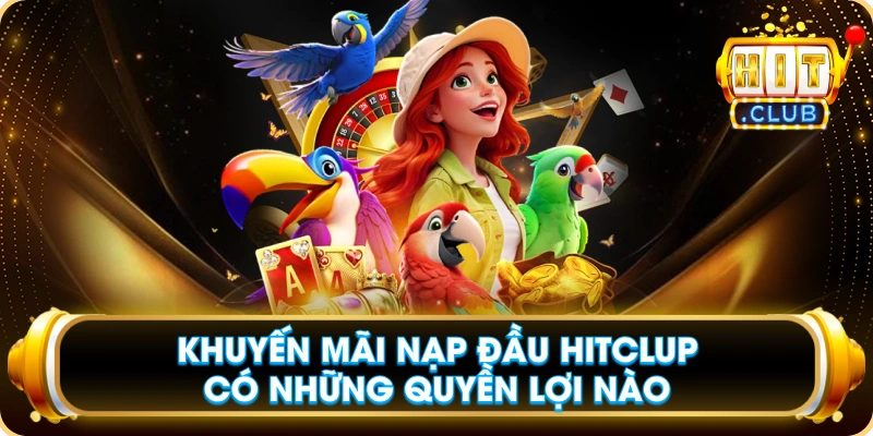 Khuyến Mãi Nạp Đầu Hitclup Có Những Quyền Lợi Nào