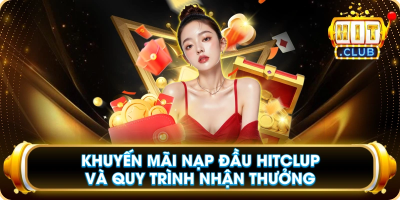Khuyến Mãi Nạp Đầu Hitclup Và Quy Trình Nhận Thưởng