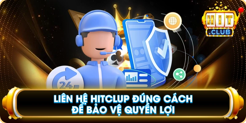 Liên Hệ Hitclup Đúng Cách Để Bảo Vệ Quyền Lợi
