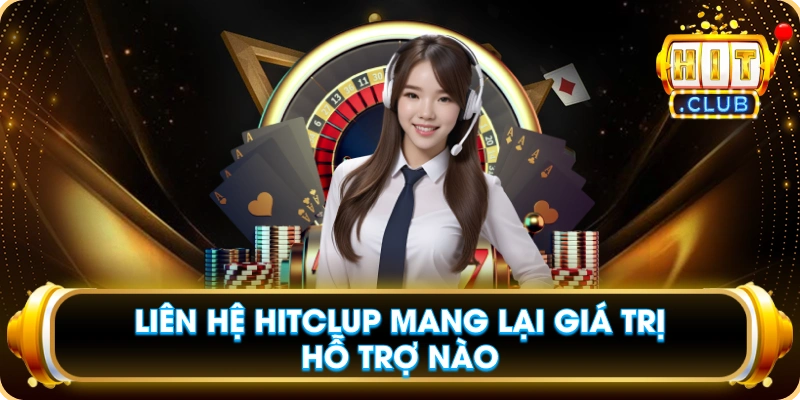 Liên Hệ Hitclup Mang Lại Giá Trị Hỗ Trợ Nào