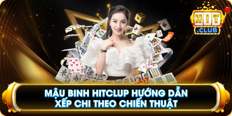 Mậu Binh Hitclup Hướng Dẫn Xếp Chi Theo Chiến Thuật