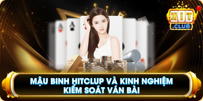 Mậu Binh Hitclup Và Kinh Nghiệm Kiểm Soát Ván Bài