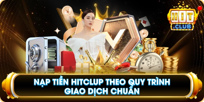 Nạp Tiền Hitclub Theo Quy Trình Giao Dịch Chuẩn