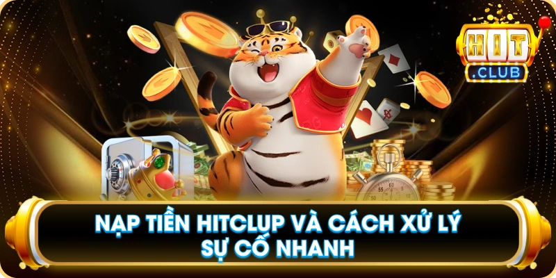 Nạp Tiền Hitclub Và Cách Xử Lý Sự Cố Nhanh