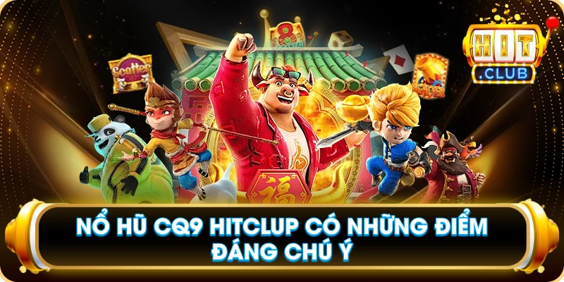 Nổ Hũ CQ9 Hitclub Có Những Điểm Đáng Chú Ý