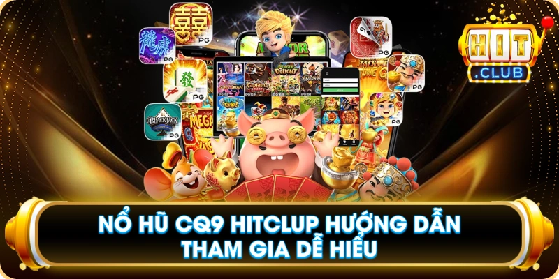 Nổ Hũ CQ9 Hitclub Hướng Dẫn Tham Gia Dễ Hiểu