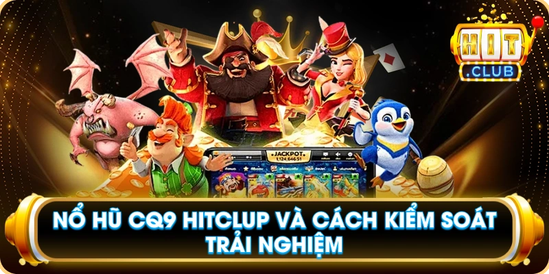 Nổ Hũ CQ9 Hitclub Và Cách Kiểm Soát Trải Nghiệm