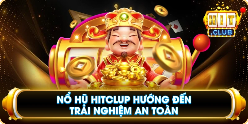 Nổ Hũ Hitclup Hướng Đến Trải Nghiệm An Toàn