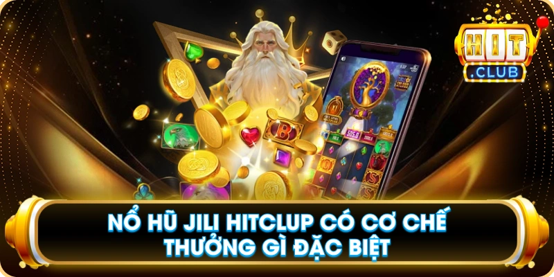 Nổ Hũ JILI Hitclub Có Cơ Chế Thưởng Gì Đặc Biệt
