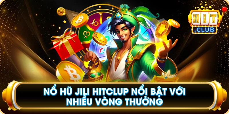 Nổ Hũ JILI Hitclub Nổi Bật Với Nhiều Vòng Thưởng