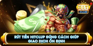 Rút Tiền Hitclub Đúng Cách Giúp Giao Dịch Ổn Định