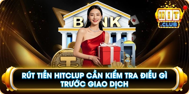 Rút Tiền Hitclub Cần Kiểm Tra Điều Gì Trước Giao Dịch