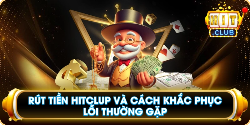 Rút Tiền Hitclub Và Cách Khắc Phục Lỗi Thường Gặp