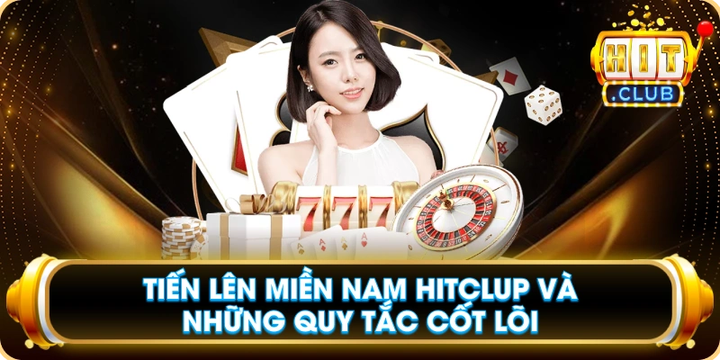 Tiến Lên Miền Nam Hitclup Và Những Quy Tắc Cốt Lõi