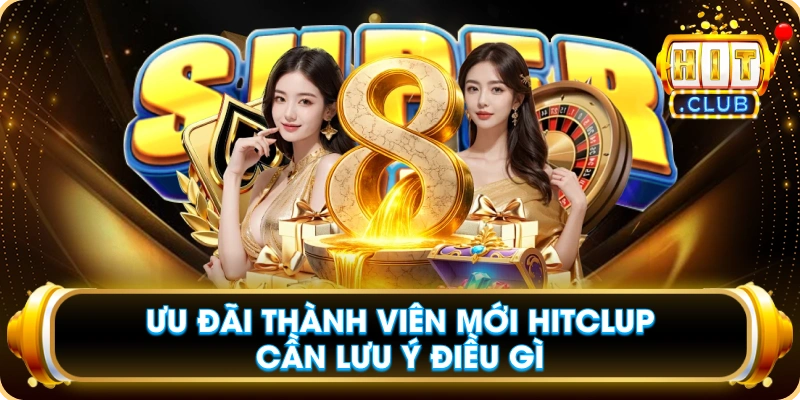 Ưu Đãi Thành Viên Mới Hitclup Cần Lưu Ý Điều Gì