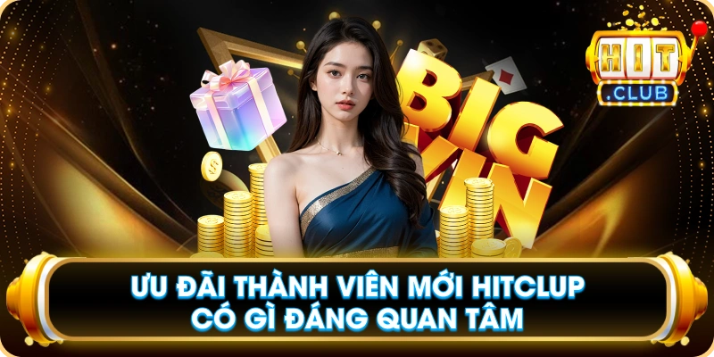 Ưu Đãi Thành Viên Mới Hitclup Có Gì Đáng Quan Tâm